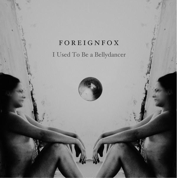 Foreignfox - I Used To Be A Bellydancer / We Float Like Sinking Ships